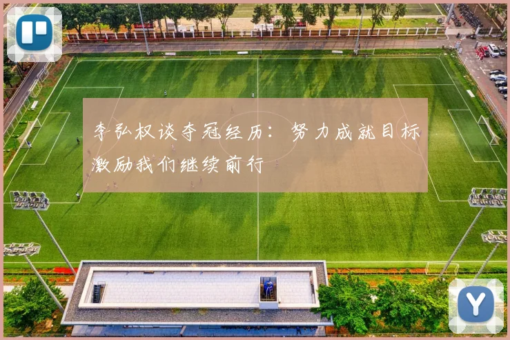 李弘权谈夺冠经历：努力成就目标激励我们继续前行