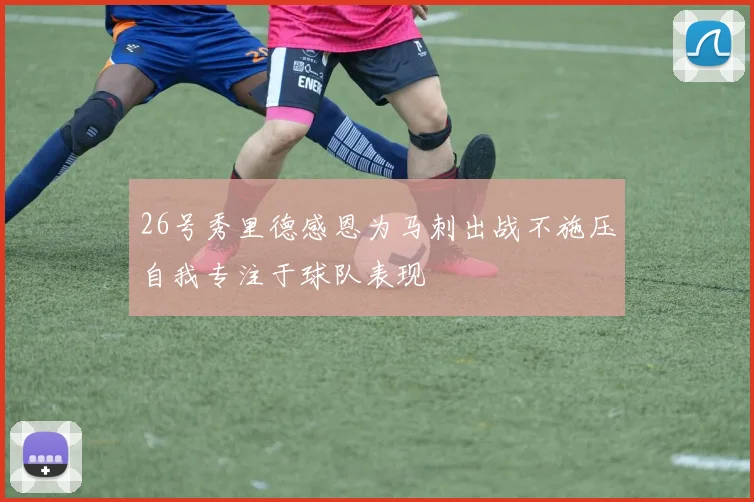 26号秀里德感恩为马刺出战不施压自我专注于球队表现