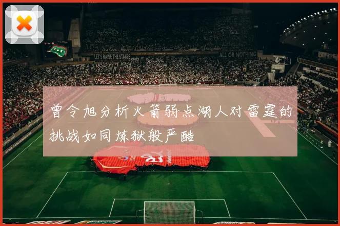 曾令旭分析火箭弱点湖人对雷霆的挑战如同炼狱般严酷