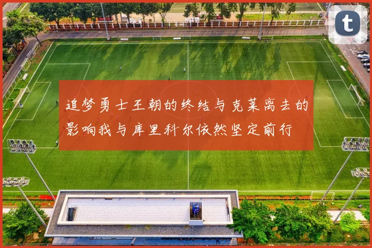 追梦勇士王朝的终结与克莱离去的影响我与库里科尔依然坚定前行