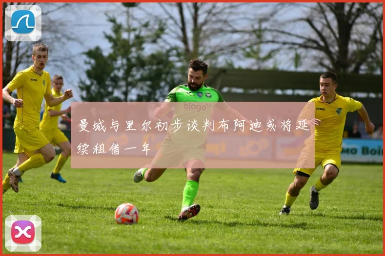 曼城与里尔初步谈判布阿迪或将延续租借一年