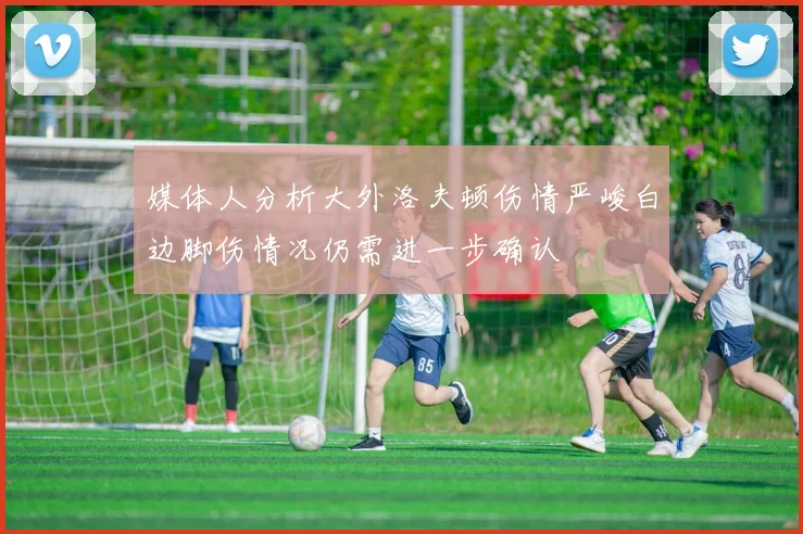 媒体人分析大外洛夫顿伤情严峻白边脚伤情况仍需进一步确认